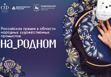 Мастеров и руководителей предприятий народных художественных промыслов приглашают к участию в Российской премии «На_родном»