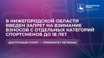 В Нижегородской области введен запрет на взимание взносов с отдельных категорий спортсменов до 18 лет за участие в соревнованиях В Нижегородской области введен запрет на взимание взносов с отдельных категорий спортсменов до 18 лет за участие в соревнованиях